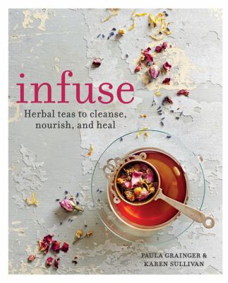 Infuse : herbal teas to cleanse, nourish and heal /