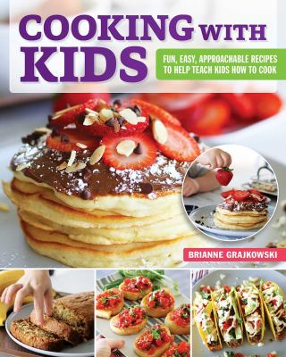 Cooking with kids : fun, easy, approachable recipes to help teach kids how to cook /