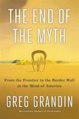 The end of the myth : from the frontier to the border wall in the mind of America /