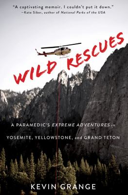 Wild rescues : a paramedic's extreme adventures in Yosemite, Yellowstone, and Grand Teton /