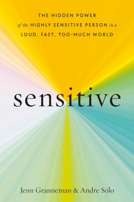 Sensitive : the hidden power of the highly sensitive person in a loud, fast, too-much world /