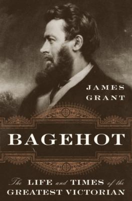 Bagehot : the life and times of the greatest Victorian /