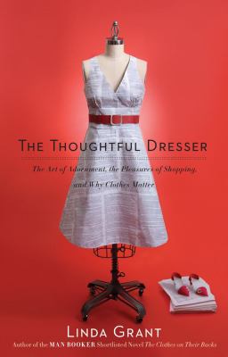 The thoughtful dresser : the art of adornment, the pleasures of shopping, and why clothes matter /