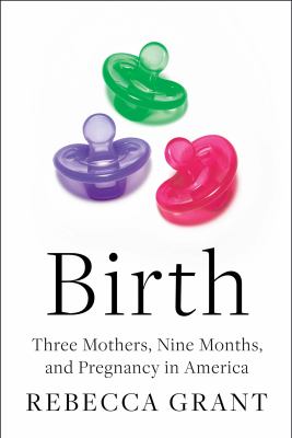Birth : three mothers, nine months, and pregnancy in America /