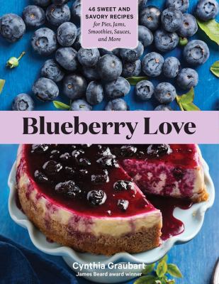 Blueberry love : 46 sweet and savory recipes for pies, jams, smoothies, sauces, and more /