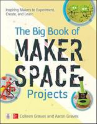 The big book of makerspace projects : inspiring makers to experiment, create, and learn /