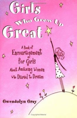 Girls who grew up great : a book of encouragement for girls about amazing women who dared to dream /