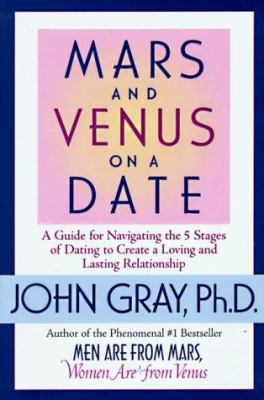 Mars and Venus on a date : a guide for navigating the 5 stages of dating to create a loving and lasting relationship /