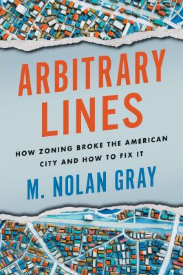 Arbitrary lines : how zoning broke the American city and how to fix it /