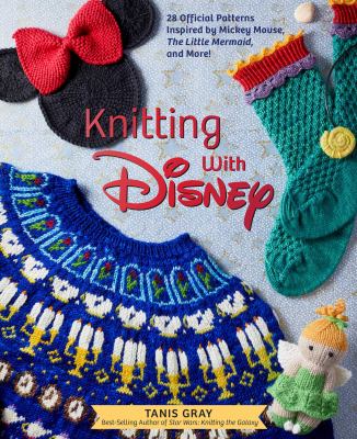 Knitting with Disney : 28 official patterns inspired by Mickey Mouse, The Little Mermaid, and more! /