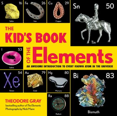 The kid's book of the elements: an awesome introduction to every known atom in the universe /
