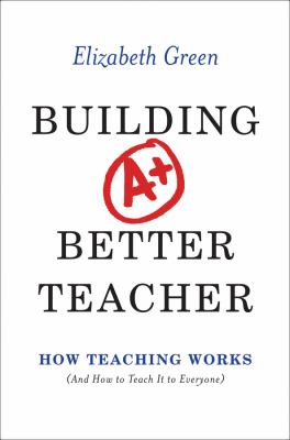 Building A+ better teacher : how teaching works (and how to teach it to everyone) /
