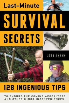 Last-minute survival secrets : 128 ingenious tips to endure the coming apocalypse and other minor inconveniences /