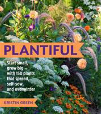 Plantiful : start small, grow big with 150 plants that spread, self-sow, and overwinter /