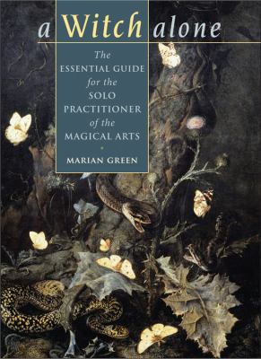 A witch alone : the essential guide for the solo practitioner of the magical arts /