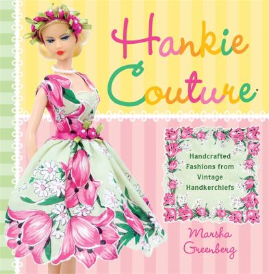 Hankie couture : handcrafted fashions from vintage handkerchiefs /