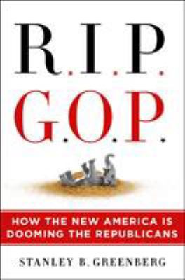 R.I.P. G.O.P. : how the new America is dooming the Republicans /