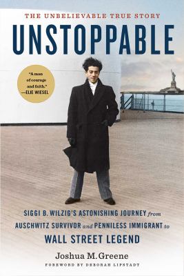 Unstoppable : Siggi B. Wilzig's astonishing journey from Auschwitz survivor and penniless immigrant to Wall Street legend /