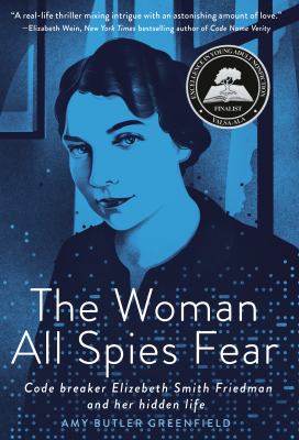 The woman all spies fear : code breaker Elizebeth Smith Friedman and her hidden life /