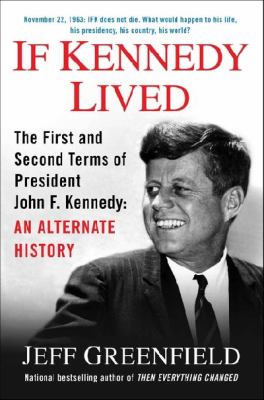 If Kennedy lived : the first and second terms of President John F. Kennedy : an alternate history /