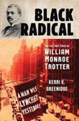Black radical : the life and times of William Monroe Trotter /