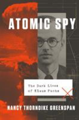 Atomic Spy : The Dark Lives of Klaus Fuchs /