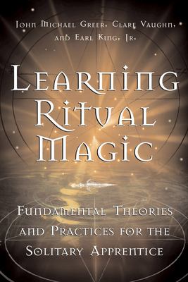 Learning ritual magic : fundamental theory and practice for the solitary apprentice /