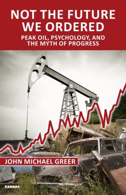 Not the future we ordered : peak oil, psychology, and the myth of progress /