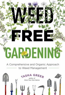Weed free gardening : a comprehensive and organic approach to weed management /