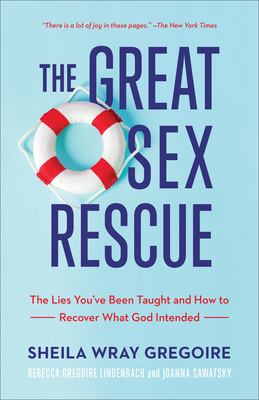 The great sex rescue : the lies you've been taught and how to recover what God intended /