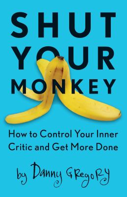 Shut your monkey : how to control your inner critic and get more done /