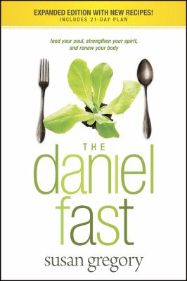 The Daniel fast : feed your soul, strengthen your spirit, and renew your body /