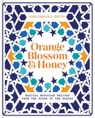 Orange blossom & honey : magical Moroccan recipes from the souks to the Sahara /