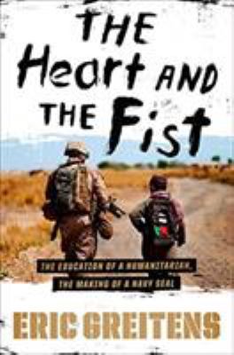 The heart and the fist : the education of a humanitarian, the making of a Navy SEAL /