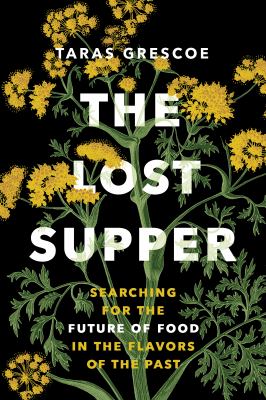 The lost supper : searching for the future of food in the flavors of the past /