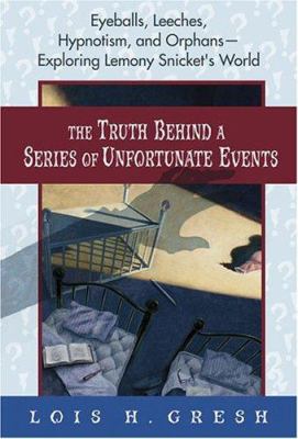 The truth behind A series of unfortunate events : eyeballs, leeches, hypnotism, and orphans-- exploring Lemony Snicket's world /