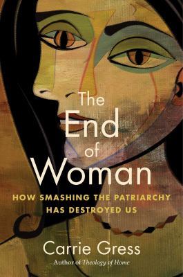 The end of woman : how smashing the patriarchy has destroyed us /