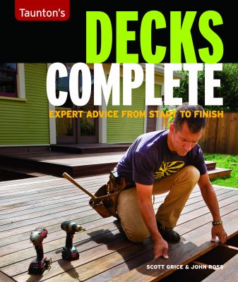 Taunton's Decks complete : expert advice from start to finish /