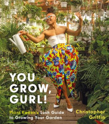 You grow, gurl! : Plant Kween's lush guide to growing your garden /
