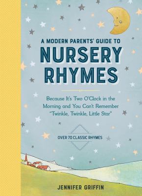 A modern parents' guide to nursery rhymes : because it's two o'clock in the morning and you can't remember "Twinkle, twinkle, little star" /
