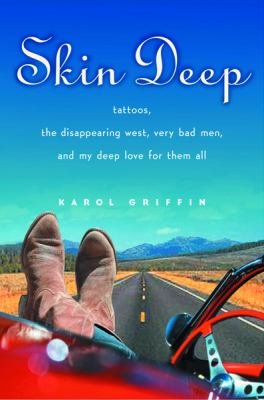 Skin deep : tattoos, the disappearing West, very bad men, and my deep love for them all /