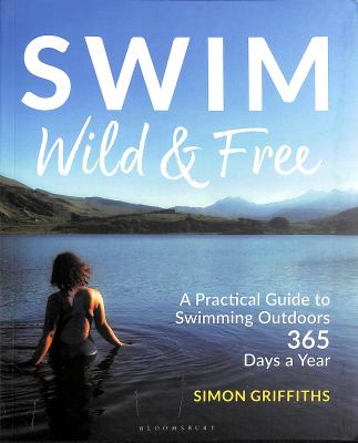 Swim wild & free : a practical guide to swimming outdoors 365 days a year /