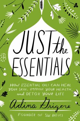 Just the essentials : how essential oils can heal your skin, improve your health, and detox your life /