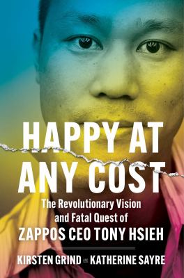 Happy at any cost : the revolutionary vision and fatal quest of Zappos CEO Tony Hsieh /