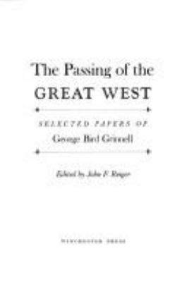 The passing of the Great West; selected papers of George Bird Grinnell.