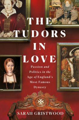 The Tudors in love : passion and politics in the age of England's most famous dynasty /