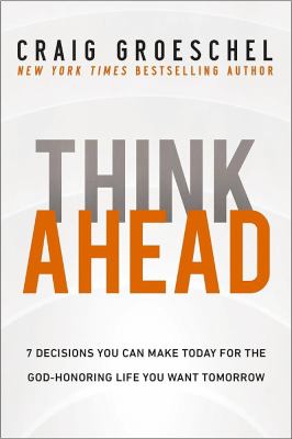Think ahead : 7 decisions you can make today for the God-honoring life you want tomorrow /