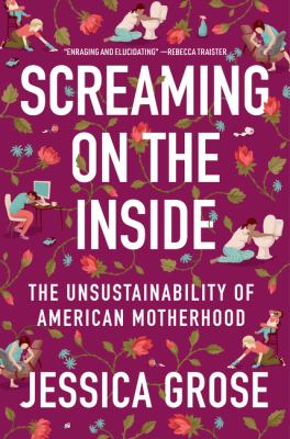 Screaming on the inside : the unsustainability of American motherhood /