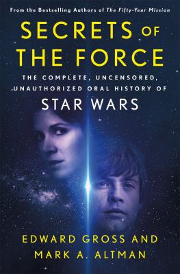 Secrets of the force : the complete, uncensored, unauthorized oral history of Star wars /