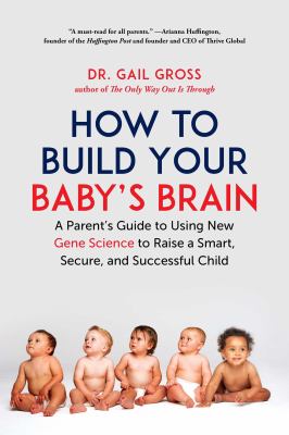 How to build your baby's brain : a parent's guide to using new gene science to raise a smart, secure, and successful child /